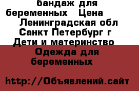 бандаж для беременных › Цена ­ 2 500 - Ленинградская обл., Санкт-Петербург г. Дети и материнство » Одежда для беременных   